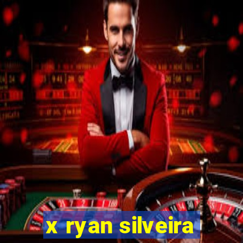 x ryan silveira